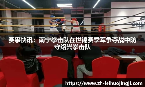 赛事快讯：南宁拳击队在世锦赛季军争夺战中防守绍兴拳击队
