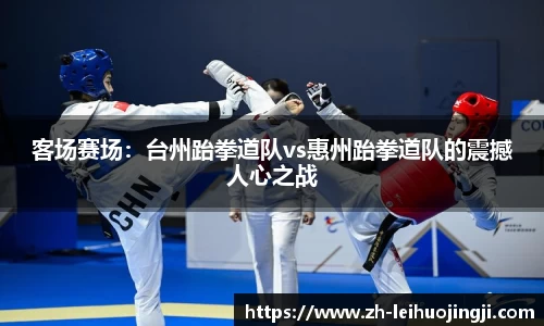 客场赛场：台州跆拳道队vs惠州跆拳道队的震撼人心之战
