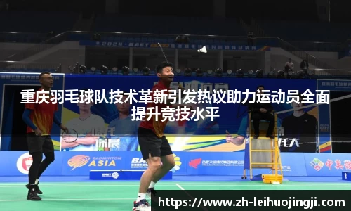 重庆羽毛球队技术革新引发热议助力运动员全面提升竞技水平