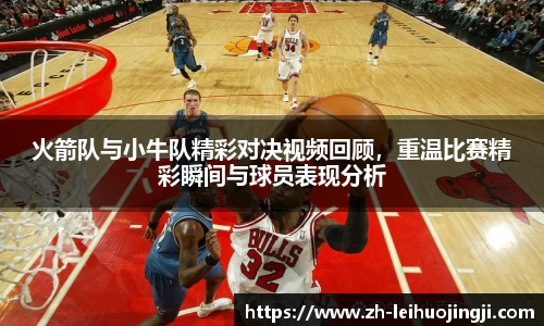 火箭队与小牛队精彩对决视频回顾，重温比赛精彩瞬间与球员表现分析